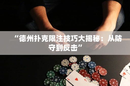 “德州撲克限注技巧大揭秘：從防守到反擊”