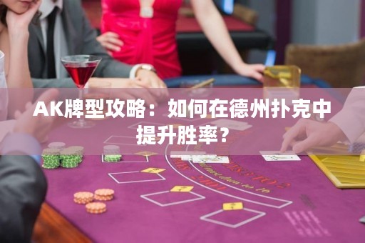 AK牌型攻略：如何在德州撲克中提升勝率？