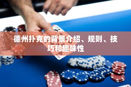 德州撲克的背景介紹、規(guī)則、技巧和趣味性