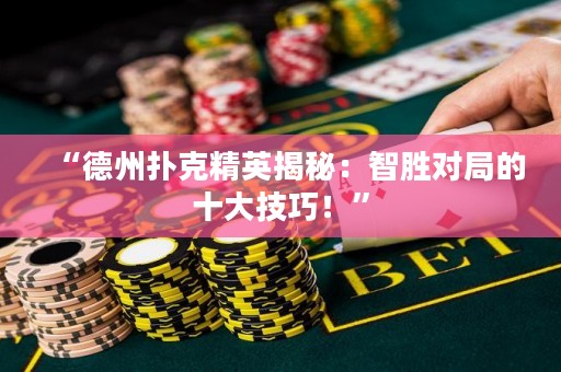 “德州撲克精英揭秘：智勝對(duì)局的十大技巧！”