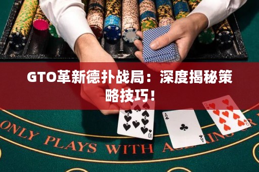 GTO革新德?lián)鋺?zhàn)局：深度揭秘策略技巧！