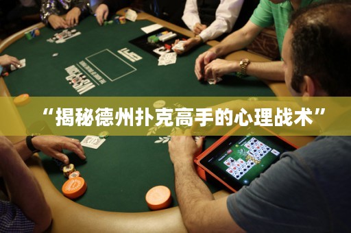 “揭秘德州撲克高手的心理戰(zhàn)術(shù)”
