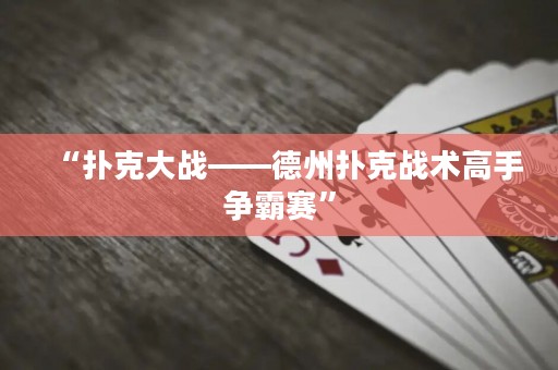 “撲克大戰(zhàn)——德州撲克戰(zhàn)術(shù)高手爭霸賽”