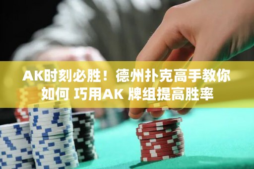 AK時刻必勝！德州撲克高手教你如何 巧用AK 牌組提高勝率