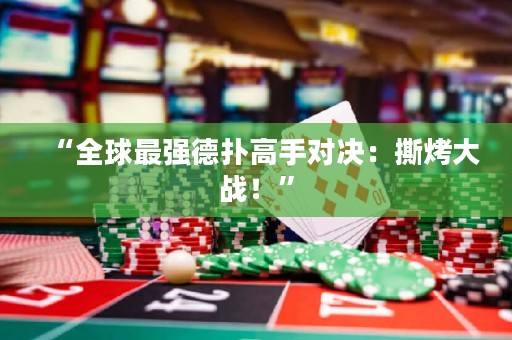 “全球最強(qiáng)德?lián)涓呤謱?duì)決：撕烤大戰(zhàn)！”