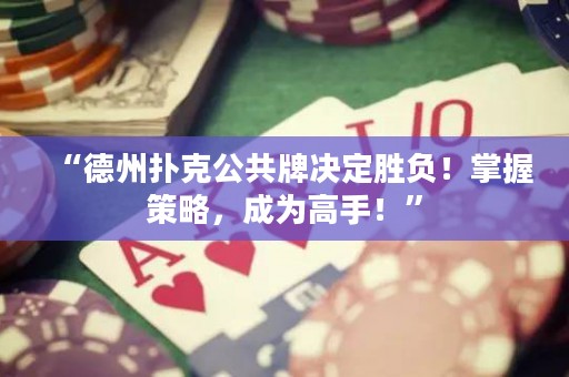 “德州撲克公共牌決定勝負(fù)！掌握策略，成為高手！”