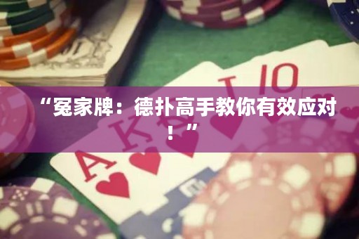 “冤家牌：德?lián)涓呤纸棠阌行?yīng)對！”