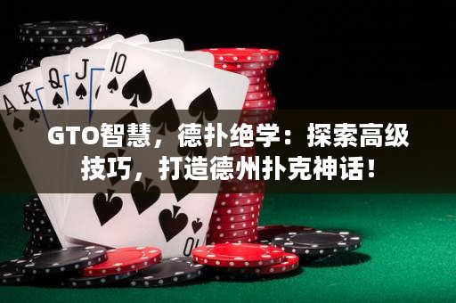 GTO智慧，德?lián)浣^學：探索高級技巧，打造德州撲克神話！
