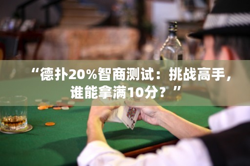 “德?lián)?0%智商測試：挑戰(zhàn)高手，誰能拿滿10分？”