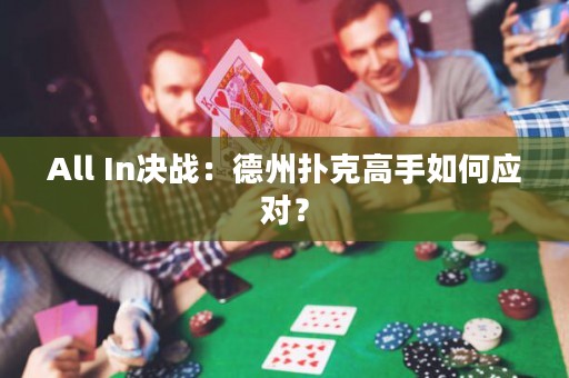 All In決戰(zhàn)：德州撲克高手如何應(yīng)對？