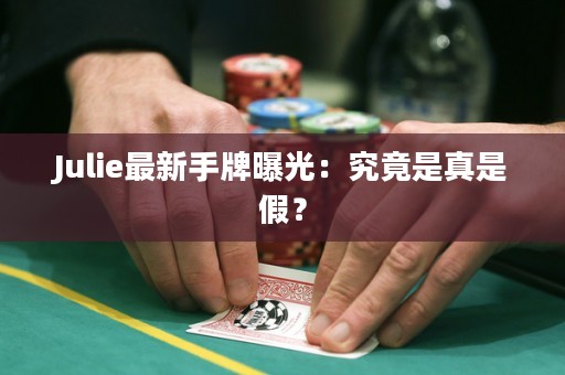 Julie最新手牌曝光：究竟是真是假？