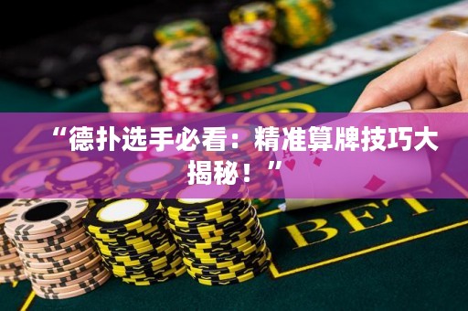 “德?lián)溥x手必看：精準(zhǔn)算牌技巧大揭秘！”