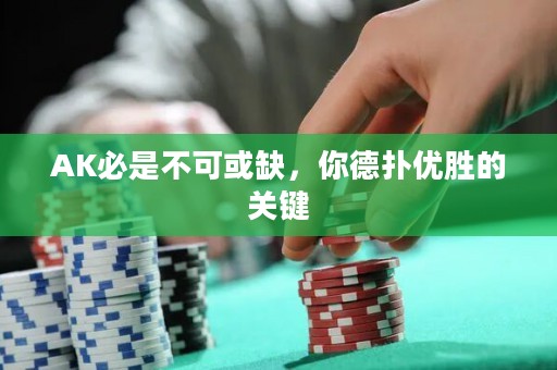 AK必是不可或缺，你德?lián)鋬?yōu)勝的關(guān)鍵