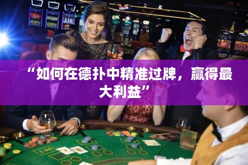 “如何在德?lián)渲芯珳?zhǔn)過牌，贏得最大利益”