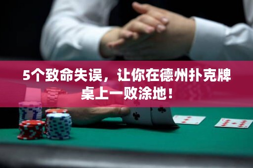 5個(gè)致命失誤，讓你在德州撲克牌桌上一敗涂地！