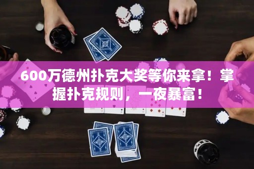 600萬(wàn)德州撲克大獎(jiǎng)等你來(lái)拿！掌握撲克規(guī)則，一夜暴富！