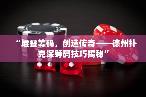 “堆疊籌碼，創(chuàng)造傳奇——德州撲克深籌碼技巧揭秘”