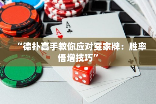 “德?lián)涓呤纸棠銘?yīng)對冤家牌：勝率倍增技巧”