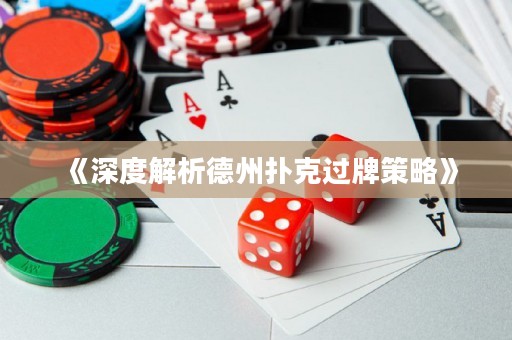 《深度解析德州撲克過牌策略》