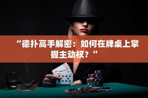 “德?lián)涓呤纸饷埽喝绾卧谂谱郎险莆罩鲃訖?quán)？”
