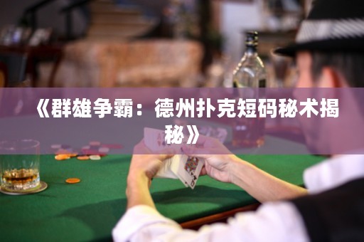 《群雄爭(zhēng)霸：德州撲克短碼秘術(shù)揭秘》