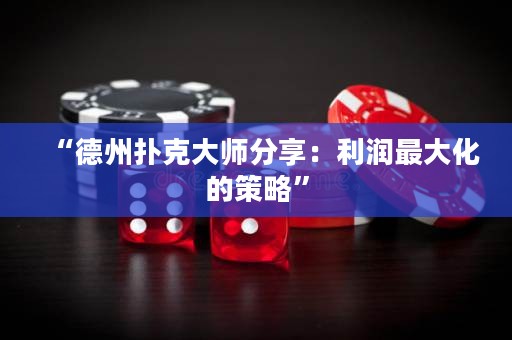“德州撲克大師分享：利潤(rùn)最大化的策略”