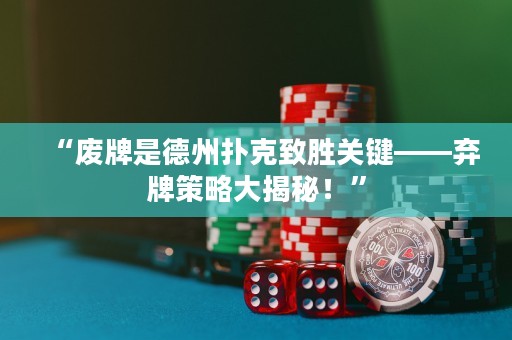 “廢牌是德州撲克致勝關(guān)鍵——棄牌策略大揭秘！”