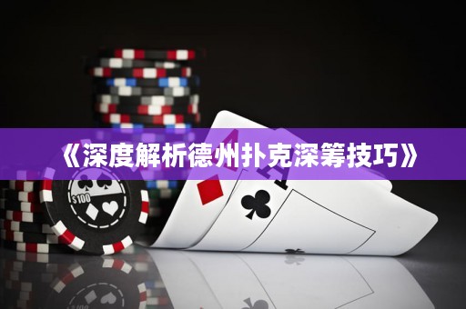 《深度解析德州撲克深籌技巧》