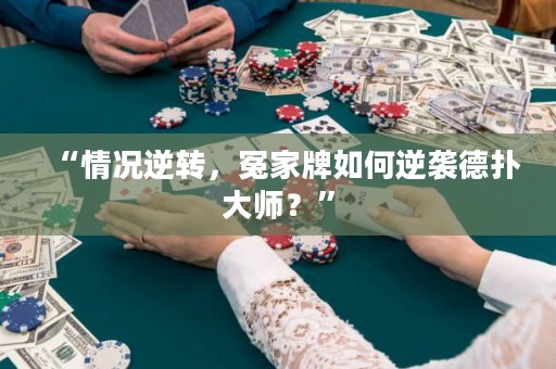 “情況逆轉(zhuǎn)，冤家牌如何逆襲德?lián)浯髱?？? title=