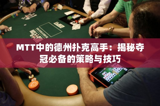 MTT中的德州撲克高手：揭秘奪冠必備的策略與技巧