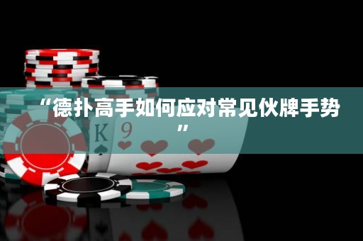 “德撲高手如何應對常見伙牌手勢”