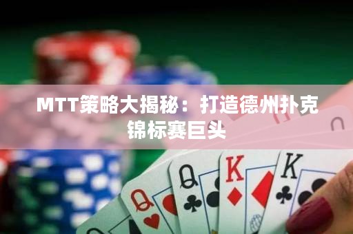 MTT策略大揭秘：打造德州撲克錦標賽巨頭