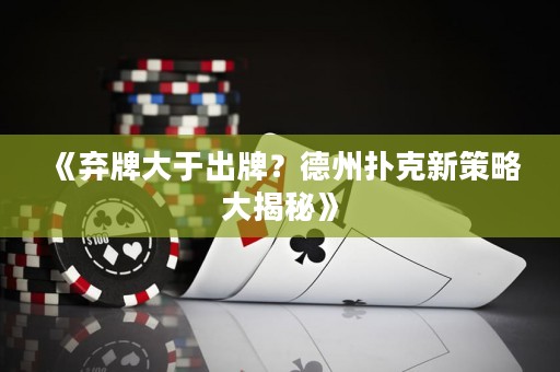 《棄牌大于出牌？德州撲克新策略大揭秘》