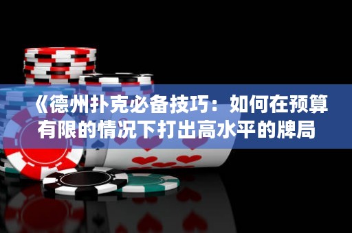 《德州撲克必備技巧：如何在預(yù)算有限的情況下打出高水平的牌局》