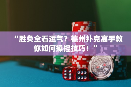 “勝負(fù)全看運(yùn)氣？德州撲克高手教你如何操控技巧！”