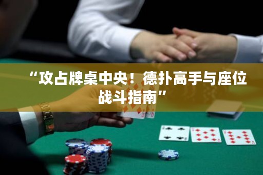 “攻占牌桌中央！德?lián)涓呤峙c座位戰(zhàn)斗指南”