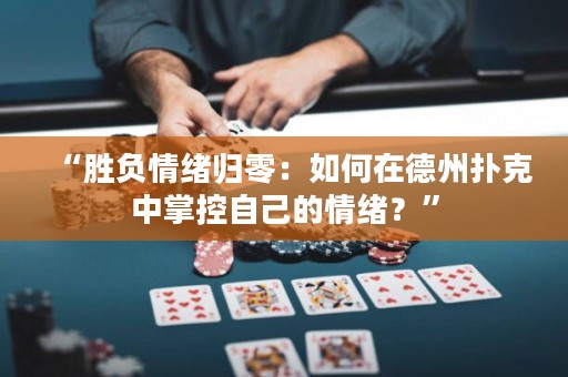 “勝負情緒歸零：如何在德州撲克中掌控自己的情緒？”