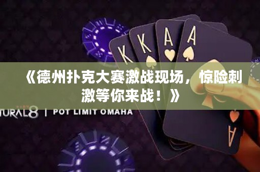 《德州撲克大賽激戰(zhàn)現(xiàn)場，驚險刺激等你來戰(zhàn)！》