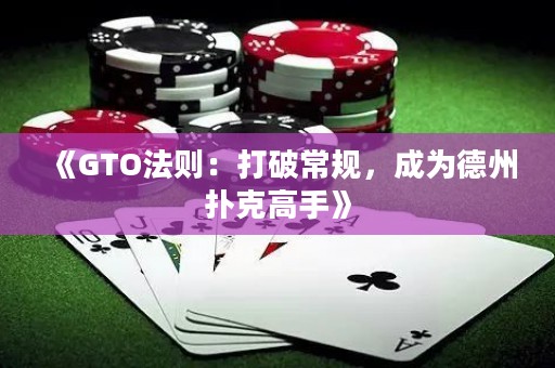 《GTO法則：打破常規(guī)，成為德州撲克高手》
