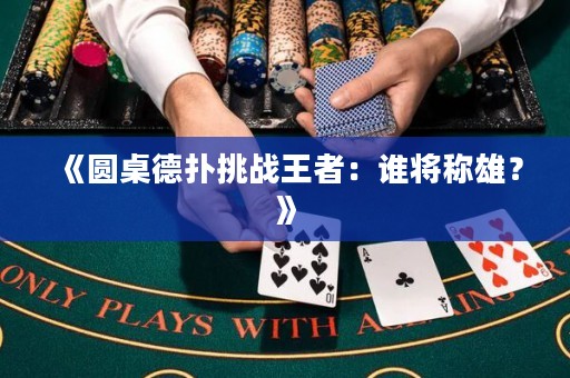 《圓桌德?lián)涮魬?zhàn)王者：誰將稱雄？》