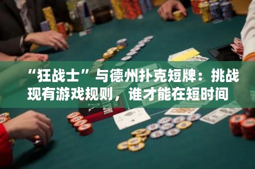 “狂戰(zhàn)士”與德州撲克短牌：挑戰(zhàn)現(xiàn)有游戲規(guī)則，誰才能在短時間內(nèi)成為短牌王？
