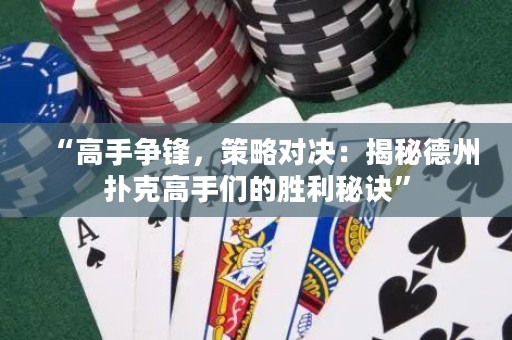 “高手爭鋒，策略對決：揭秘德州撲克高手們的勝利秘訣”