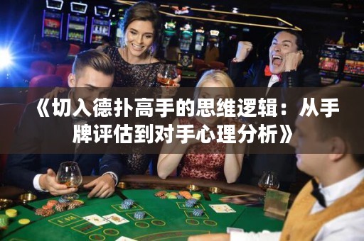 《切入德?lián)涓呤值乃季S邏輯：從手牌評估到對手心理分析》