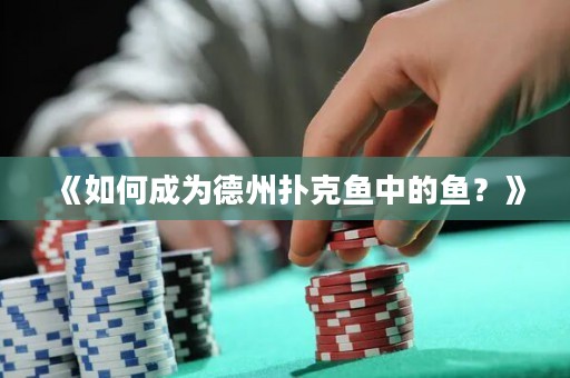 《如何成為德州撲克魚(yú)中的魚(yú)？》