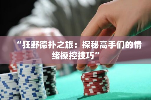 “狂野德?lián)渲茫禾矫馗呤謧兊那榫w操控技巧”