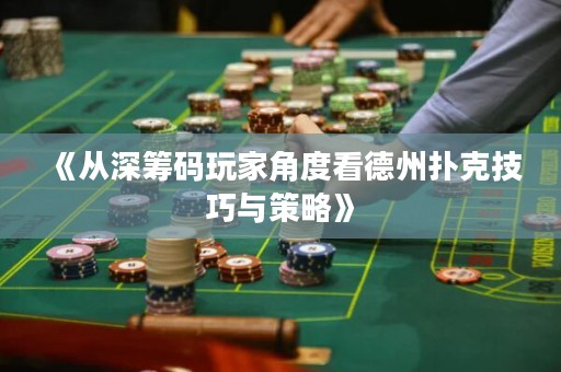 《從深籌碼玩家角度看德州撲克技巧與策略》