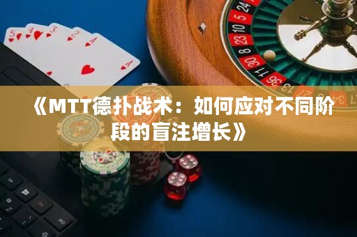 《MTT德?lián)鋺?zhàn)術(shù)：如何應(yīng)對不同階段的盲注增長》