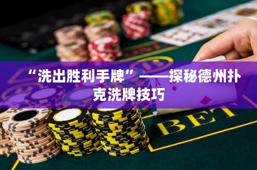 “洗出勝利手牌”——探秘德州撲克洗牌技巧