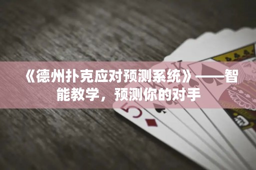 《德州撲克應(yīng)對預(yù)測系統(tǒng)》——智能教學(xué)，預(yù)測你的對手