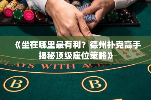 《坐在哪里最有利？德州撲克高手揭秘頂級座位策略》